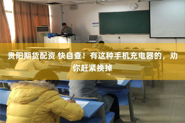 贵阳期货配资 快自查！有这种手机充电器的，劝你赶紧换掉