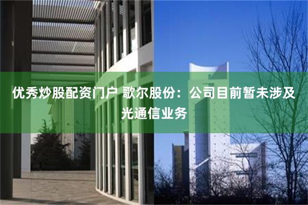 优秀炒股配资门户 歌尔股份：公司目前暂未涉及光通信业务