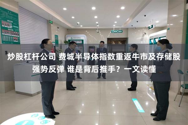 炒股杠杆公司 费城半导体指数重返牛市及存储股强势反弹 谁是背后推手？一文读懂