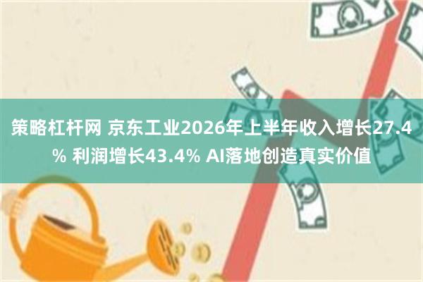 策略杠杆网 京东工业2026年上半年收入增长27.4% 利润增长43.4% AI落地创造真实价值