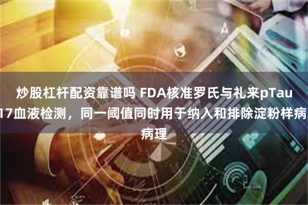 炒股杠杆配资靠谱吗 FDA核准罗氏与礼来pTau217血液检测,同一阈值同时用于纳入和排除淀粉样病理