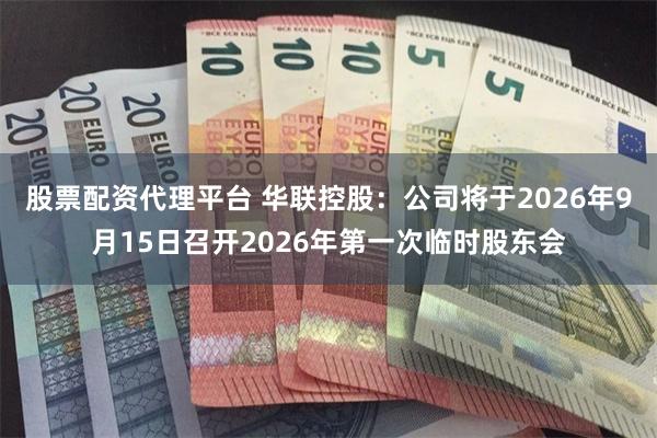 股票配资代理平台 华联控股：公司将于2026年9月15日召开2026年第一次临时股东会