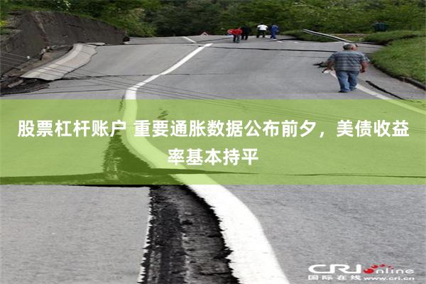 股票杠杆账户 重要通胀数据公布前夕，美债收益率基本持平