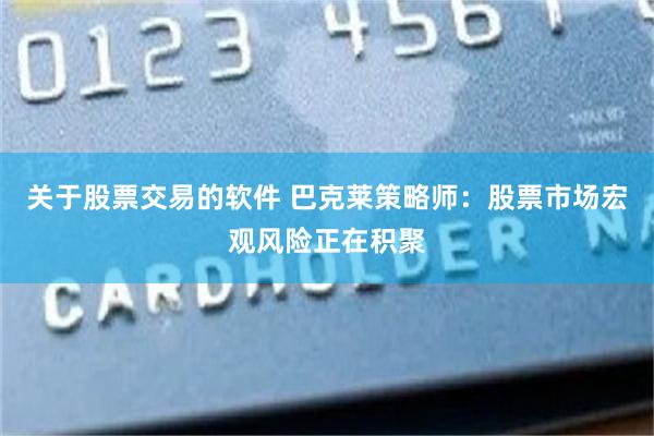 关于股票交易的软件 巴克莱策略师:股票市场宏观风险正在积聚