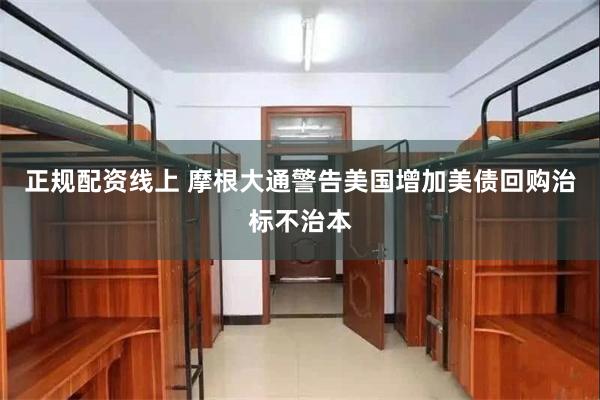 正规配资线上 摩根大通警告美国增加美债回购治标不治本