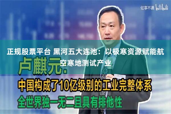 正规股票平台 黑河五大连池:以极寒资源赋能航空寒地测试产业