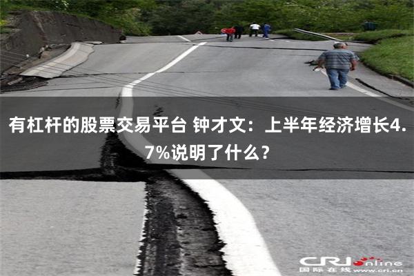 有杠杆的股票交易平台 钟才文:上半年经济增长4.7%说明了什么?