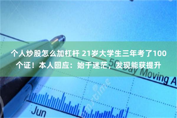 个人炒股怎么加杠杆 21岁大学生三年考了100个证！本人回应：始于迷茫，发现能获提升