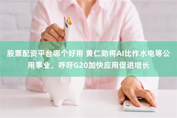 股票配资平台哪个好用 黄仁勋将AI比作水电等公用事业，呼吁G20加快应用促进增长