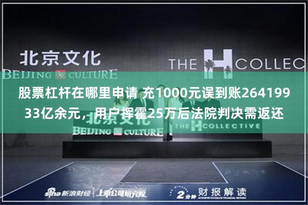 股票杠杆在哪里申请 充1000元误到账26419933亿余元，用户挥霍25万后法院判决需返还