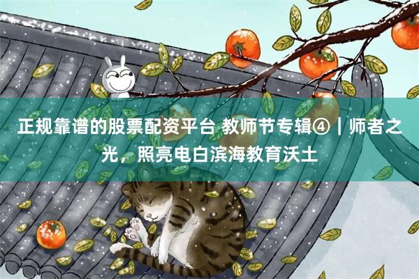正规靠谱的股票配资平台 教师节专辑④|师者之光,照亮电白滨海教育沃土
