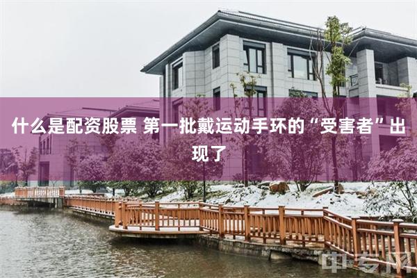 什么是配资股票 第一批戴运动手环的“受害者”出现了