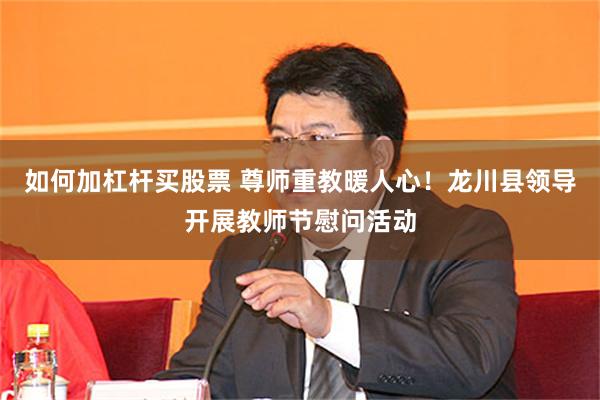如何加杠杆买股票 尊师重教暖人心！龙川县领导开展教师节慰问活动