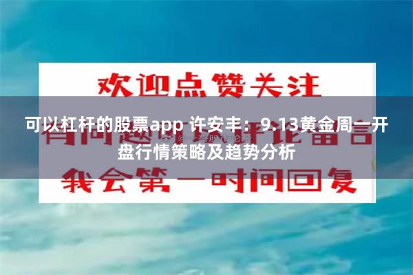 可以杠杆的股票app 许安丰：9.13黄金周一开盘行情策略及趋势分析