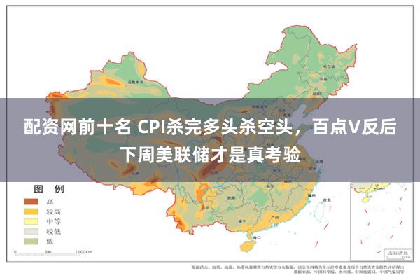 配资网前十名 CPI杀完多头杀空头，百点V反后下周美联储才是真考验