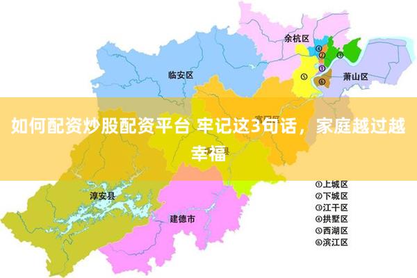 如何配资炒股配资平台 牢记这3句话，家庭越过越幸福