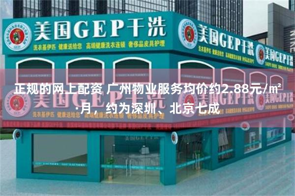 正规的网上配资 广州物业服务均价约2.88元/㎡·月,约为深圳、北京七成