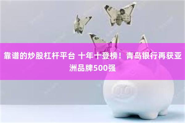 靠谱的炒股杠杆平台 十年十登榜！青岛银行再获亚洲品牌500强