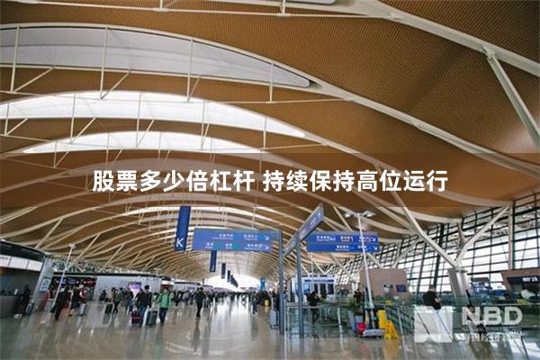 股票多少倍杠杆 持续保持高位运行