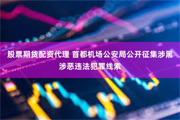 股票期货配资代理 首都机场公安局公开征集涉黑涉恶违法犯罪线索