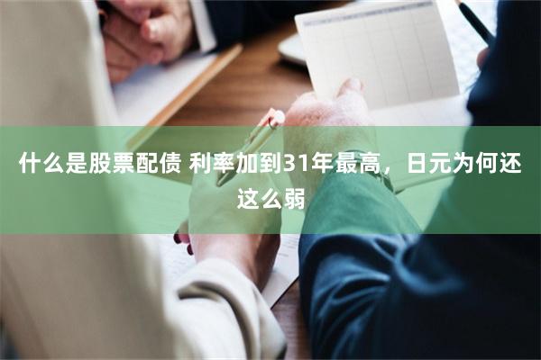 什么是股票配债 利率加到31年最高，日元为何还这么弱