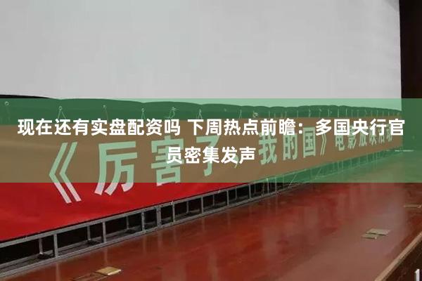 现在还有实盘配资吗 下周热点前瞻：多国央行官员密集发声