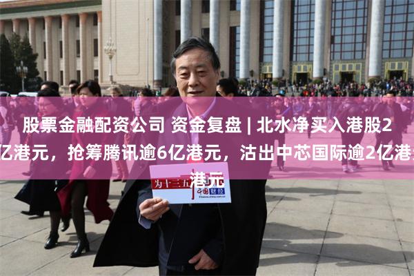 股票金融配资公司 资金复盘 | 北水净买入港股29亿港元，抢筹腾讯逾6亿港元，沽出中芯国际逾2亿港元