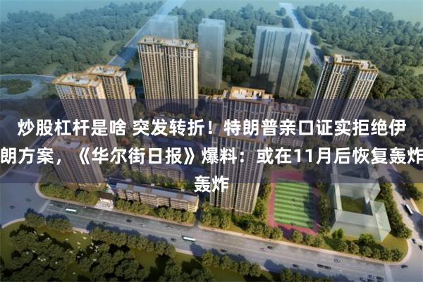 炒股杠杆是啥 突发转折！特朗普亲口证实拒绝伊朗方案，《华尔街日报》爆料：或在11月后恢复轰炸