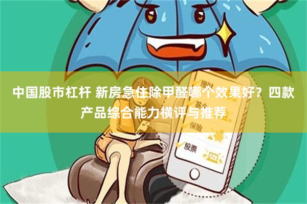 中国股市杠杆 新房急住除甲醛哪个效果好？四款产品综合能力横评与推荐