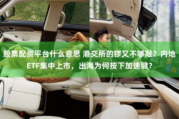 股票配资平台什么意思 港交所的锣又不够敲?内地ETF集中上市,出海为何按下加速键?