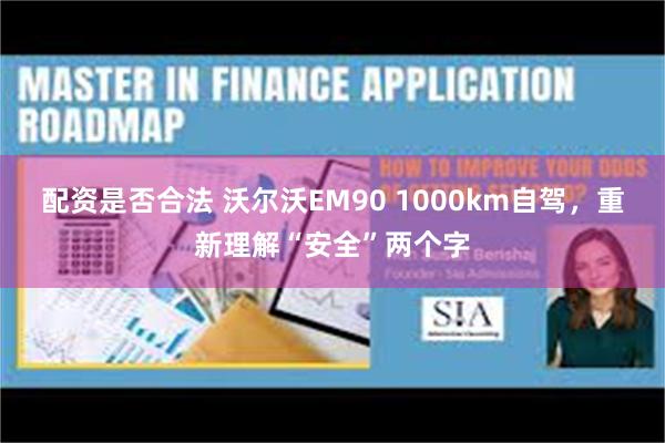 配资是否合法 沃尔沃EM90 1000km自驾,重新理解“安全”两个字
