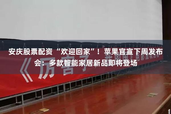 安庆股票配资 “欢迎回家”！苹果官宣下周发布会：多款智能家居新品即将登场
