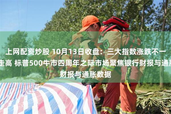 上网配资炒股 10月13日收盘：三大指数涨跌不一 油价走高 标普500牛市四周年之际市场聚焦银行财报与通胀数据