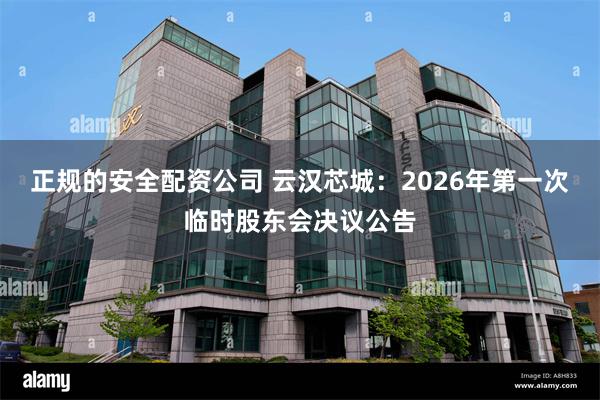 正规的安全配资公司 云汉芯城：2026年第一次临时股东会决议公告