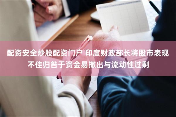 配资安全炒股配资门户 印度财政部长将股市表现不佳归咎于资金易撤出与流动性过剩
