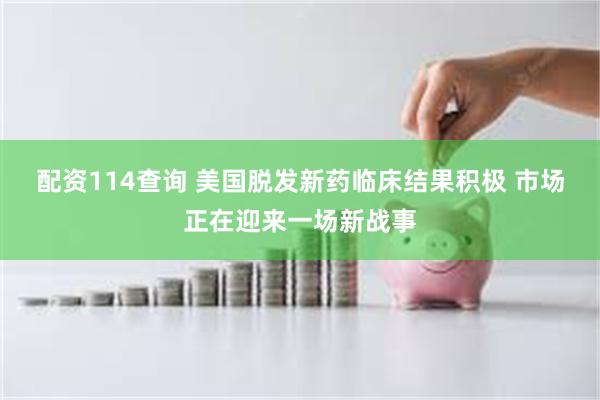 配资114查询 美国脱发新药临床结果积极 市场正在迎来一场新战事