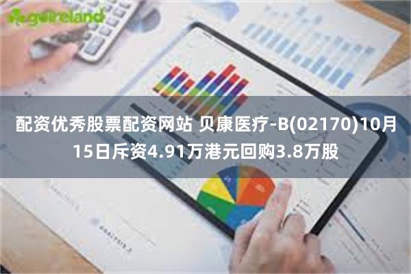 配资优秀股票配资网站 贝康医疗-B(02170)10月15日斥资4.91万港元回购3.8万股