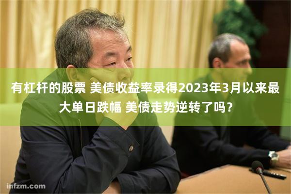 有杠杆的股票 美债收益率录得2023年3月以来最大单日跌幅 美债走势逆转了吗？